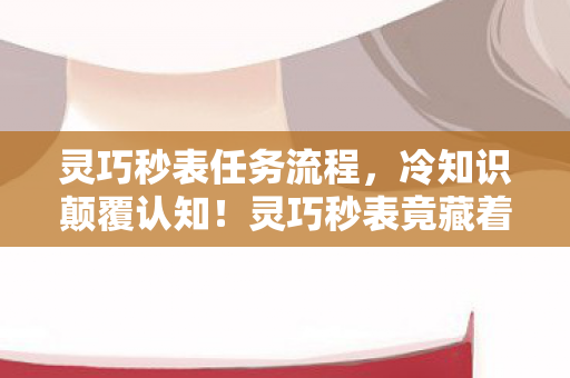 灵巧秒表任务流程,冷知识颠覆认知!灵巧秒表竟藏着目瞪口呆的时间炸弹设计 灵巧秒表任务流程,冷知识颠覆认知!灵巧秒表竟藏着目瞪口呆的时间炸弹设计