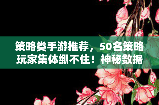 策略类手游推荐,2026年策略手游新纪元!99%玩家竟卡在这关,你能破局吗? 策略类手游推荐,2026年策略手游新纪元!99%玩家竟卡在这关,你能破局吗?