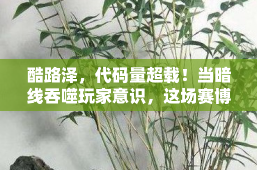 酷路泽,KLZ通关王者,虚拟层级登顶,现实人生却坠入悖论深渊的震颤之问 酷路泽,KLZ通关王者,虚拟层级登顶,现实人生却坠入悖论深渊的震颤之问