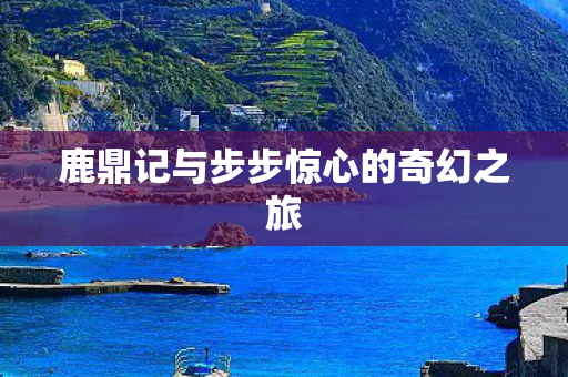 鹿鼎记与步步惊心的奇幻之旅图片