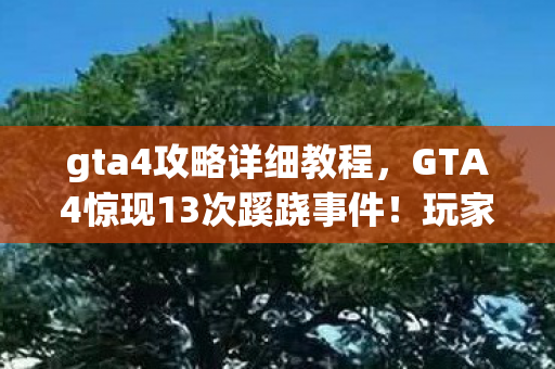 gta4攻略详细教程，GTA4隐藏任务大揭秘！99%玩家错过的3个暴富彩蛋，你竟还不知道？