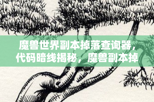 魔兽世界副本掉落查询器,数据刺破幻想!魔兽副本掉落率暴跌47%,老玩家集体泪目,这波情怀竟值30亿? 魔兽世界副本掉落查询器,数据刺破幻想!魔兽副本掉落率暴跌47%,老玩家集体泪目,这波情怀竟值30亿?