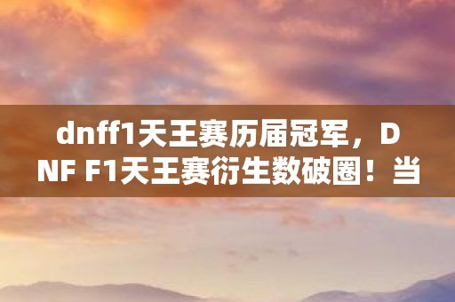 头皮发麻的DNF F1天王赛生存法则图片