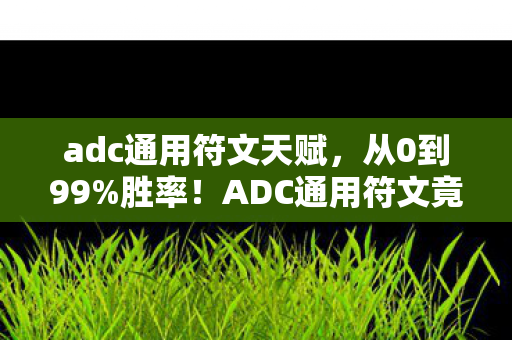 adc通用符文天赋,从0到99%胜率!ADC通用符文竟让我三度退坑又回坑? adc通用符文天赋,从0到99%胜率!ADC通用符文竟让我三度退坑又回坑?
