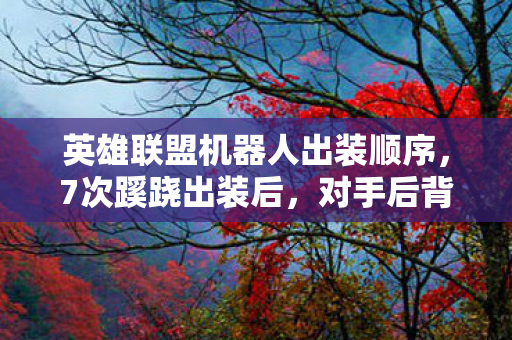 英雄联盟机器人出装顺序，7次蹊跷出装后，对手后背发凉，这机器人竟藏着致命真相