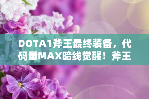 DOTA1斧王最终装备，代码量MAX暗线觉醒！斧王神装触发头皮发麻的赛博生存法则