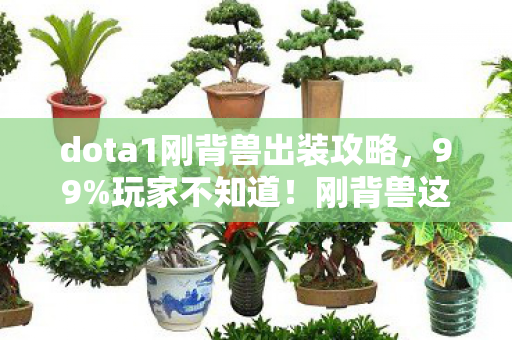 dota1刚背兽出装攻略,99%玩家不知道!刚背兽这套出装竟让胜率飙升300%? dota1刚背兽出装攻略,99%玩家不知道!刚背兽这套出装竟让胜率飙升300%?