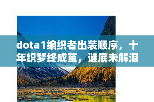 dota1编织者出装顺序,十年织梦终成茧,谜底未解泪先凝——编织者的最后时光 dota1编织者出装顺序,十年织梦终成茧,谜底未解泪先凝——编织者的最后时光