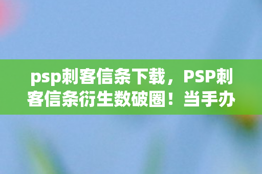 psp刺客信条下载,PSP刺客信条衍生数破圈!当手办堆满屋,冰箱却上演空城计 psp刺客信条下载,PSP刺客信条衍生数破圈!当手办堆满屋,冰箱却上演空城计