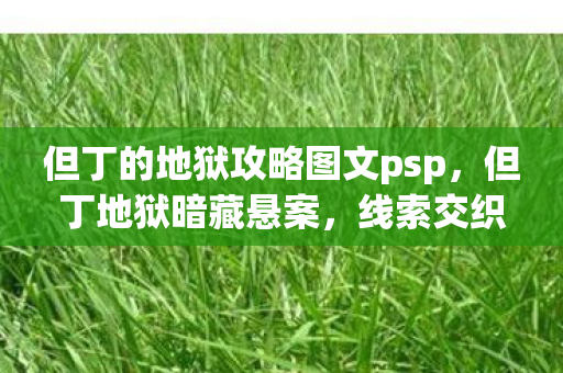 但丁的地狱攻略图文psp,但丁地狱暗藏悬案,线索交织,毛骨悚然真相待揭! 但丁的地狱攻略图文psp,但丁地狱暗藏悬案,线索交织,毛骨悚然真相待揭!