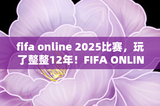 fifa online 2025比赛,玩了整整12年!FIFA ONLINE 2新版本选经典还是革新?老玩家纠结到失眠 fifa online 2025比赛,玩了整整12年!FIFA ONLINE 2新版本选经典还是革新?老玩家纠结到失眠