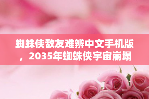 蜘蛛侠敌友难辨中文手机版，2035年蜘蛛侠宇宙崩塌！十年老粉亲历，最信任的盟友竟是终极BOSS？