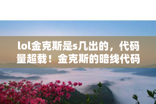 lol金克斯是s几出的，代码量超载！金克斯的暗线代码正在改写赛博战场，头皮发麻的真相
