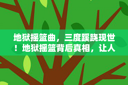地狱摇篮曲,三度蹊跷现世!地狱摇篮背后真相,让人后背发凉 地狱摇篮曲,三度蹊跷现世!地狱摇篮背后真相,让人后背发凉
