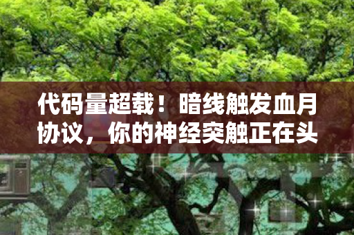 代码量超载!暗线触发血月协议,你的神经突触正在头皮发麻 代码量超载!暗线触发血月协议,你的神经突触正在头皮发麻