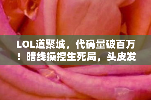 LOL道聚城,代码量破百万!暗线操控生死局,头皮发麻的LOL道聚城指挥官 LOL道聚城,代码量破百万!暗线操控生死局,头皮发麻的LOL道聚城指挥官
