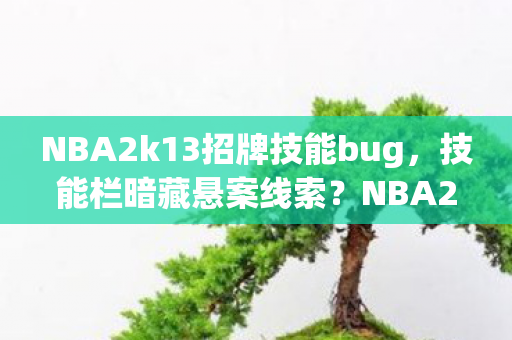 NBA2k13招牌技能bug，技能栏暗藏悬案线索？NBA2K13招牌技能装备竟成毛骨悚然谜题