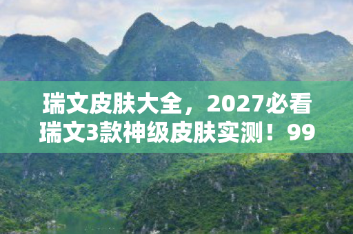 瑞文皮肤大全，2027必看瑞文3款神级皮肤实测！99%玩家错过的隐藏手感玄学
