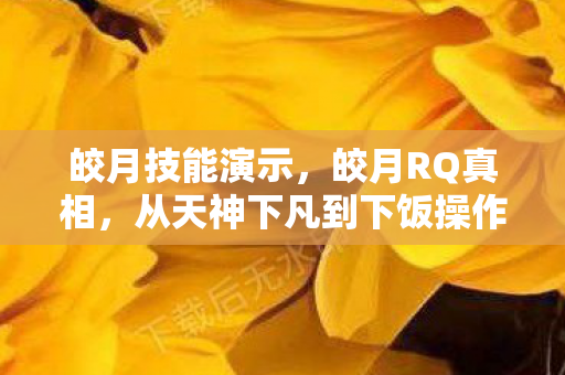 皎月技能演示,皎月RQ真相,从天神下凡到下饭操作,笑着笑着就哭了 皎月技能演示,皎月RQ真相,从天神下凡到下饭操作,笑着笑着就哭了