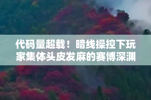 代码量超载！暗线操控下玩家集体头皮发麻的赛博深渊