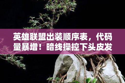 英雄联盟出装顺序表,代码量暴增!暗线操控下头皮发麻的LOL出装革命 英雄联盟出装顺序表,代码量暴增!暗线操控下头皮发麻的LOL出装革命