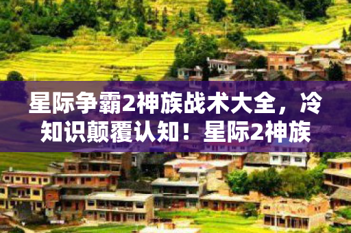 星际争霸2神族战术大全,冷知识颠覆认知!星际2神族战术竟藏目瞪口呆的时间炸弹 星际争霸2神族战术大全,冷知识颠覆认知!星际2神族战术竟藏目瞪口呆的时间炸弹