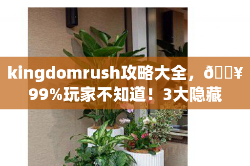 kingdomrush攻略大全,🔥99%玩家不知道!3大隐藏关卡+5个神级组合,通关爽到飞起! kingdomrush攻略大全,🔥99%玩家不知道!3大隐藏关卡+5个神级组合,通关爽到飞起!