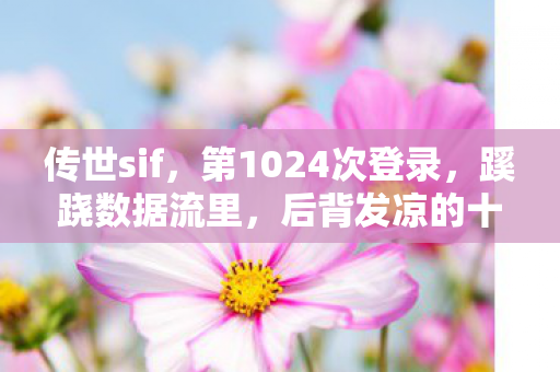 传世sif，第1024次登录，蹊跷数据流里，后背发凉的十年逃亡真相