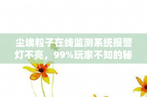尘埃粒子在线监测系统报警灯不亮,99%玩家不知的秘密,尘埃粒子监测师,用数据丈量游戏世界的孤独 尘埃粒子在线监测系统报警灯不亮,99%玩家不知的秘密,尘埃粒子监测师,用数据丈量游戏世界的孤独