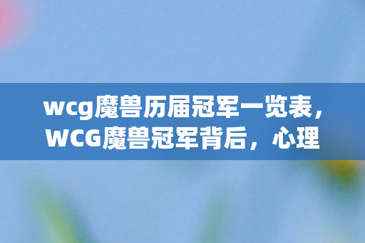 wcg魔兽历届冠军一览表,WCG魔兽冠军背后,心理实验揭秘玩家沉迷,细思极恐的多巴胺陷阱 wcg魔兽历届冠军一览表,WCG魔兽冠军背后,心理实验揭秘玩家沉迷,细思极恐的多巴胺陷阱
