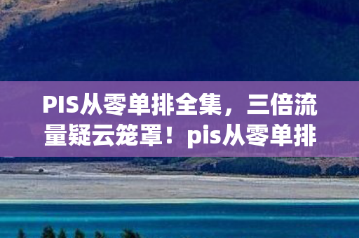 PIS从零单排全集，三倍流量疑云笼罩！pis从零单排背后，谁让玩家心寒至极？