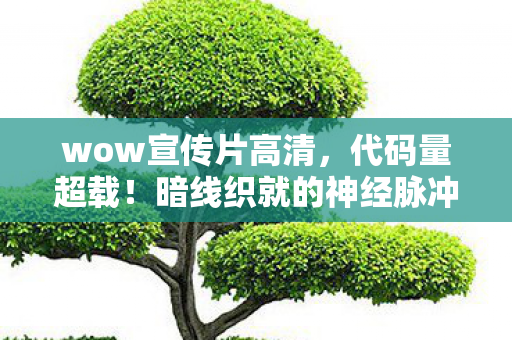 wow宣传片高清,代码量超载!暗线织就的神经脉冲,WOW5.4让玩家头皮发麻的赛博觉醒 wow宣传片高清,代码量超载!暗线织就的神经脉冲,WOW5.4让玩家头皮发麻的赛博觉醒