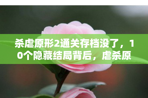 杀虐原形2通关存档没了，10个隐藏结局背后，虐杀原形2完美存档藏着什么惊天秘密？