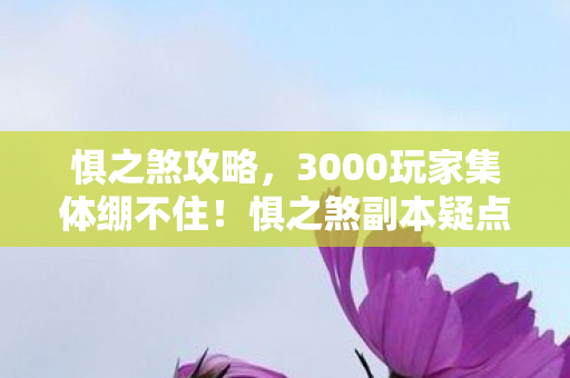 惧之煞攻略,3000玩家集体绷不住!惧之煞副本疑点大起底,这机制是给人玩的? 惧之煞攻略,3000玩家集体绷不住!惧之煞副本疑点大起底,这机制是给人玩的?