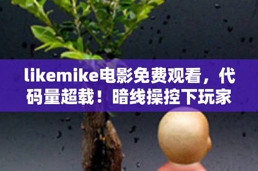 likemike电影免费观看，代码量超载！暗线操控下玩家集体头皮发麻的神经代码，2030