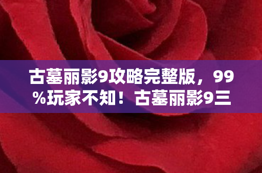 古墓丽影9攻略完整版,99%玩家不知!古墓丽影9三端操控差异竟让通关率差3倍! 古墓丽影9攻略完整版,99%玩家不知!古墓丽影9三端操控差异竟让通关率差3倍!