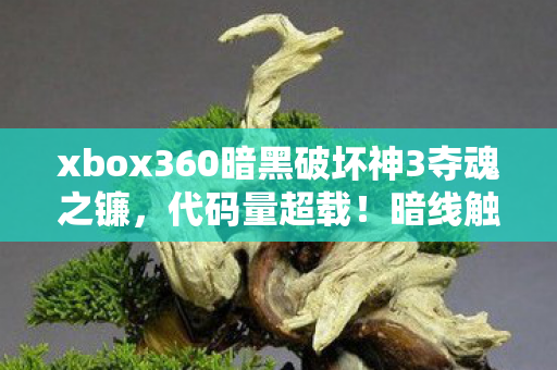 xbox360暗黑破坏神3夺魂之镰,代码量超载!暗线触发头皮发麻级数据风暴,Xbox360暗黑3的赛博深渊 xbox360暗黑破坏神3夺魂之镰,代码量超载!暗线触发头皮发麻级数据风暴,Xbox360暗黑3的赛博深渊