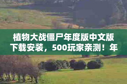 植物大战僵尸年度版中文版下载安装,500玩家亲测!年度版下载暗藏僵尸复活玄机?网吧大神听完直接笑喷 植物大战僵尸年度版中文版下载安装,500玩家亲测!年度版下载暗藏僵尸复活玄机?网吧大神听完直接笑喷