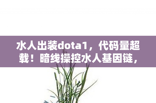 水人出装dota1,代码量超载!暗线操控水人基因链,头皮发麻的量子出装革命 水人出装dota1,代码量超载!暗线操控水人基因链,头皮发麻的量子出装革命