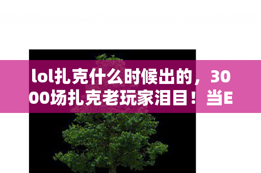 lol扎克什么时候出的，3000场扎克老玩家泪目！当E技能命中率98%时，我为何突然砸了键盘？