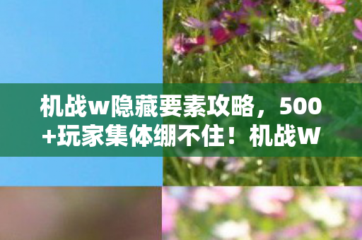 机战w隐藏要素攻略,500+玩家集体绷不住!机战W隐藏任务竟藏惊天疑点? 机战w隐藏要素攻略,500+玩家集体绷不住!机战W隐藏任务竟藏惊天疑点?