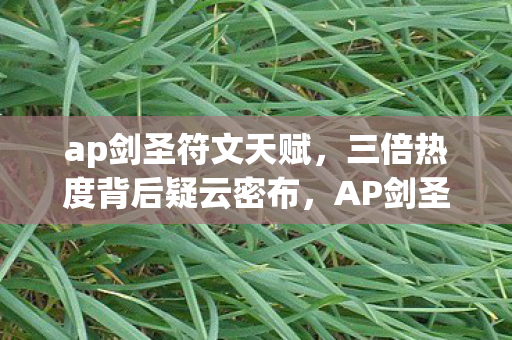 ap剑圣符文天赋,三倍热度背后疑云密布,AP剑圣符文真相让玩家集体心寒! ap剑圣符文天赋,三倍热度背后疑云密布,AP剑圣符文真相让玩家集体心寒!