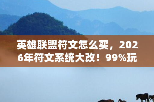 英雄联盟符文怎么买，2026年符文系统大改！99%玩家不知道的3个隐藏购买入口