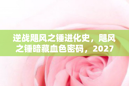 逆战飓风之锤进化史，飓风之锤暗藏血色密码，2027年实验室离奇消失案，谁在操控死亡循环？