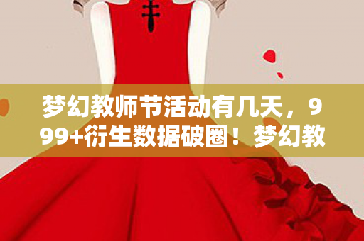 梦幻教师节活动有几天,999+衍生数据破圈!梦幻教师节竟让游戏IP杀进音乐综艺与时尚T台? 梦幻教师节活动有几天,999+衍生数据破圈!梦幻教师节竟让游戏IP杀进音乐综艺与时尚T台?