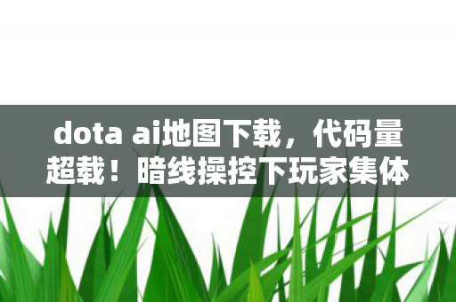 dota ai地图下载，代码量超载！暗线操控下玩家集体头皮发麻的Dota AI末日战场