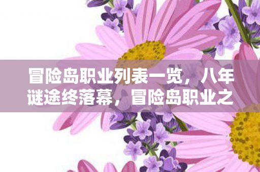 冒险岛职业列表一览,八年谜途终落幕,冒险岛职业之殇泪目收场 冒险岛职业列表一览,八年谜途终落幕,冒险岛职业之殇泪目收场