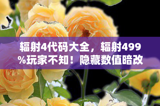 辐射4代码大全,辐射499%玩家不知!隐藏数值暗改300%暴击率竟是陷阱? 辐射4代码大全,辐射499%玩家不知!隐藏数值暗改300%暴击率竟是陷阱?