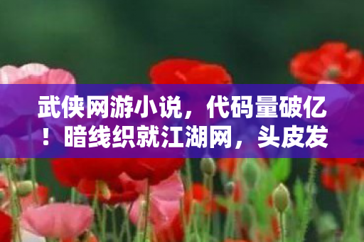 武侠网游小说，代码量破亿！暗线织就江湖网，头皮发麻的武侠人生