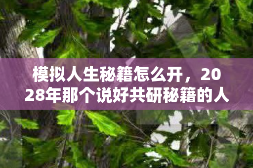 模拟人生秘籍怎么开,2028年那个说好共研秘籍的人,如今头像灰了,鼻子一酸 模拟人生秘籍怎么开,2028年那个说好共研秘籍的人,如今头像灰了,鼻子一酸